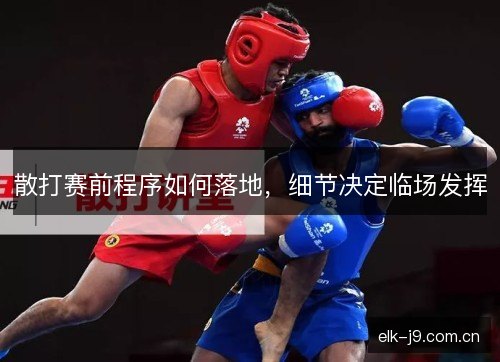散打赛前程序如何落地，细节决定临场发挥